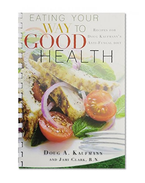 Eating Your Way to Good Health: Recipes for Doug Kaufman's Antifungal Diet