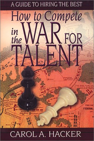 How to Compete in the War for Talent : A Guide to Hiring the Best