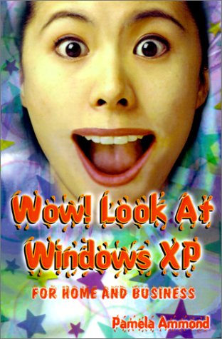 Wow! Look at Windows Xp: The Complete Picture of What's in Windows Xp Using Easy-To-Understand Language; In-Depth Coverage That's Not Too Techn