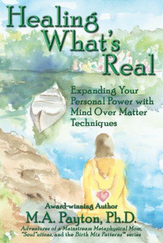 Healing What's Real: Expanding Your Personal Power with Mind Over Matter Techniques
