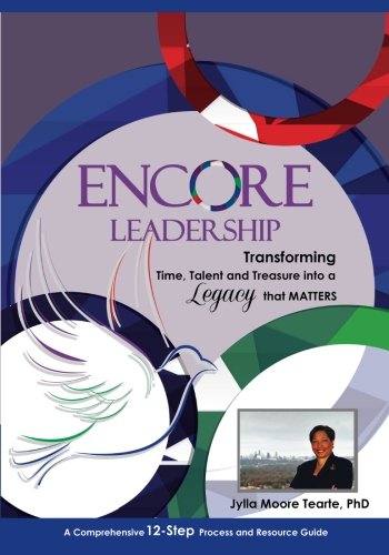 Encore Leadership: Transforming Time, Talent and Treasure into a Legacy that Matters