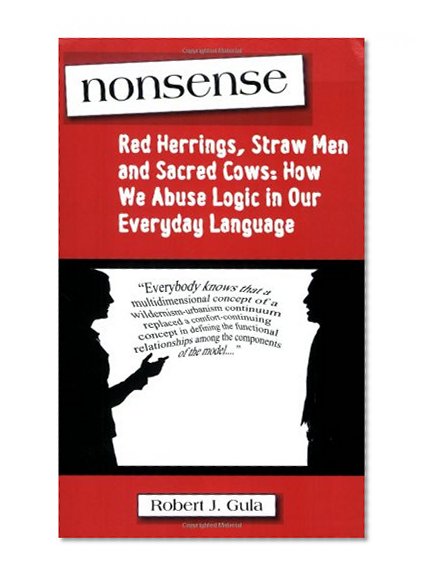 Nonsense: Red Herrings, Straw Men and Sacred Cows: How We Abuse Logic in Our Everyday Language
