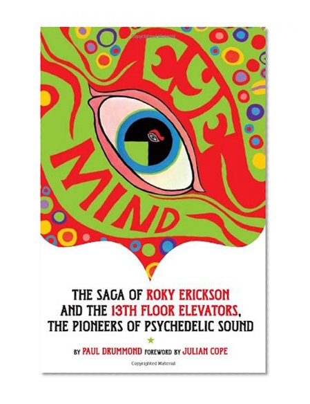 Eye Mind: The Saga of Roky Erickson and the 13th Floor Elevators, The Pioneers of Psychedelic Sound