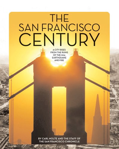 The San Francisco Century: A City Rises from the Ruins of the 1906 Earthquake and Fire