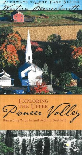 Exploring the Upper Pioneer Valley: Rewarding Trips In and Around Deerfield (Pathways to the Past in Western Massachusetts)