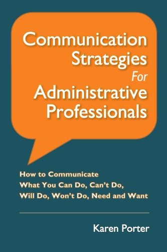 Book Cover Communication Strategies for Administrative Professionals: How to Communicate What You Can Do, Can't Do, Will Do, Won't Do, Need and Want