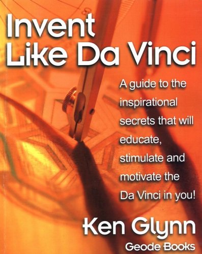 Invent Like Da Vinci: A guide to the inspirational secrets that will educate, stimulate and motivate the Da Vinci in you