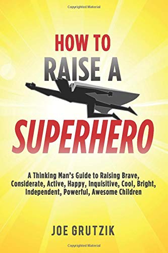 Book Cover How to Raise a Superhero: A Thinking Manâ€™s Guide to Raising Brave, Considerate, Active, Happy, Inquisitive, Cool, Bright, Independent, Powerful, Awesome Children