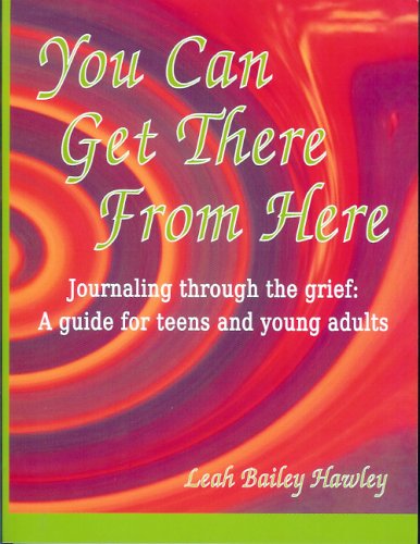 You Can Get There from Here: Journaling Through the Grief, a Guide for Teens and Young Adults