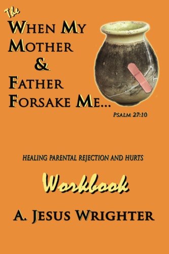 When My Mother & Father Forsake Me...The Workbook: Five G.R.A.C.E. Steps for Healing Parental Rejection & Hurts