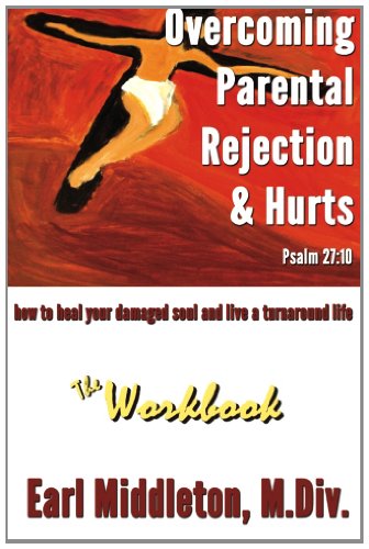 Overcoming Parental Rejection & Hurts--The Workbook: How to Heal Your Damaged Soul & Live a Turnaround Life