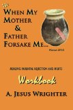 When My Mother & Father Forsake Me...The Workbook: Five G.R.A.C.E. Steps for Healing Parental Rejection & Hurts