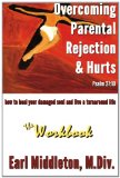 Overcoming Parental Rejection & Hurts--The Workbook: How to Heal Your Damaged Soul & Live a Turnaround Life