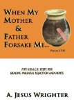 When My Mother & Father Forsake Me...: Five G.R.A.C.E. Steps for Healing Parental Rejection & Hurts