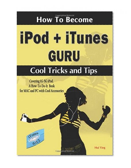How To Become iPod + iTunes Guru, Cool Tricks and Tips, Covering 1st Generation to 5th Generation iPod and iTunes 6.0.2, A How To-Do-it Book, for MAC and PC with Cool Accessories