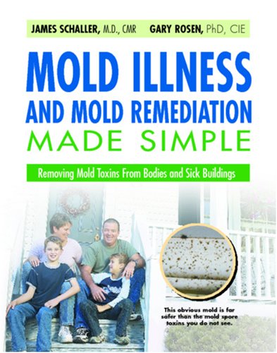 Mold Illness and Mold Remediation Made Simple: Removing Mold Toxins From Bodies and Sick Buildings