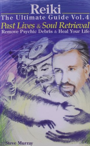 Reiki The Ultimate Guide Vol. 4 Past Lives & Soul Retrieval Remove Psychic Debris & Heal Your Life (Reiki - The Ultimate Guide)