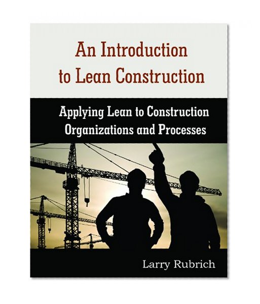 An Introduction to Lean Construction: Applying Lean to Construction Organizations and Processes