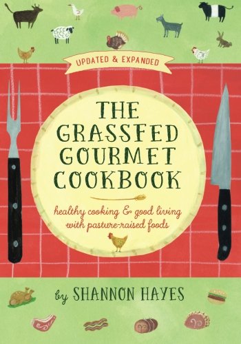 The Grassfed Gourmet Cookbook: Healthy Cooking and Good Living with Pasture-Raised Foods
