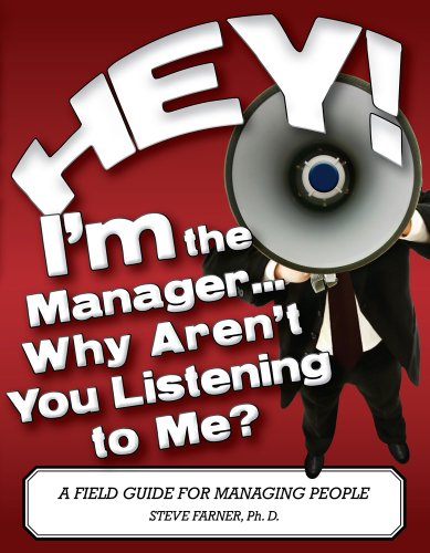Hey! I'm the Manager...Why Aren't You Listening to Me? A Field Guide For Managing People