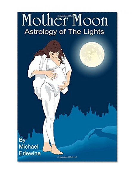 Mother Moon: Astrology Of The Lights: The 144 Sun And Moon Combinations