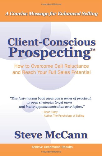 Client-Conscious Prospecting: How To Overcome Call Reluctance And Reach Your Full Sales Potential