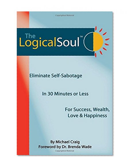 The Logical Soul: Eliminate Self-Sabotage in 30 Minutes or Less for Success, Wealth, Love & Happiness