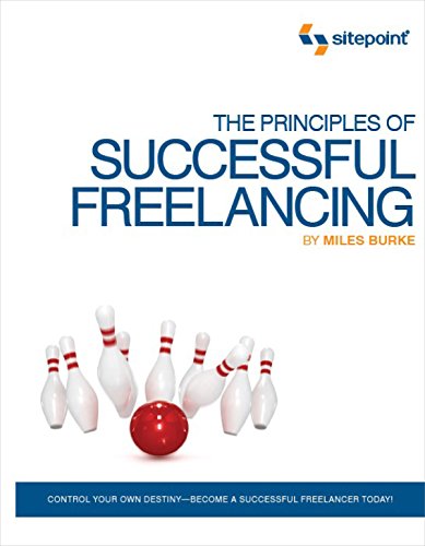 The Principles of Successful Freelancing: Control Your Destiny - Become a Successful Freelancer Today!