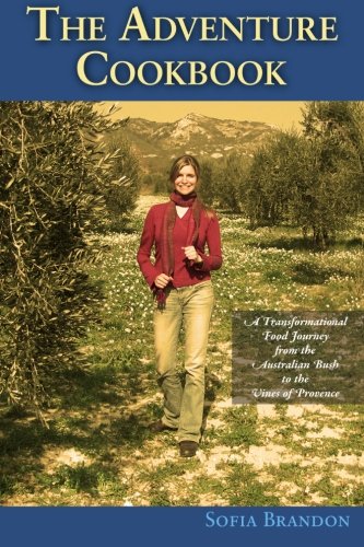 The Adventure Cookbook: A Transformational Food Journey from the Australian Bush to the Vines of Provence