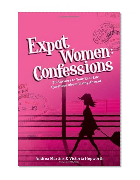 Expat Women: Confessions - 50 Answers to Your Real-Life Questions about Living Abroad