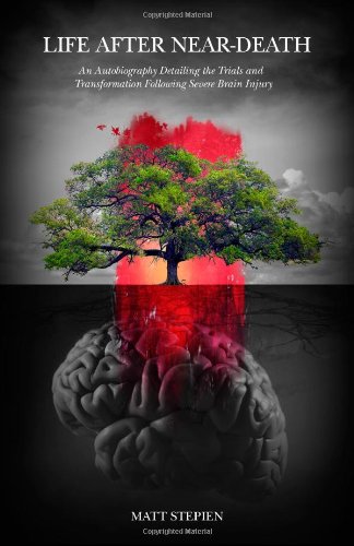 Life After Near-Death: An Autobiography Detailing The Trials And Transformation Following Severe Brain Injury