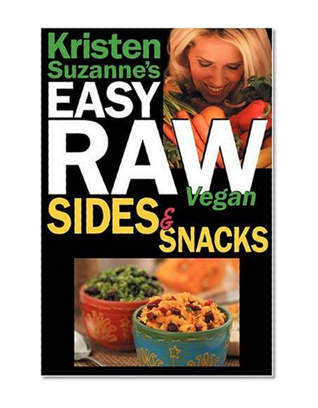 Kristen Suzanne's EASY Raw Vegan Sides & Snacks: Delicious & Easy Raw Food Recipes for Side Dishes, Snacks, Spreads, Dips, Sauces & Breakfast