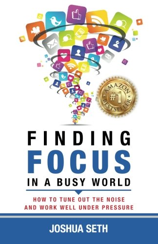 Book Cover Finding Focus In A Busy World: How To Tune Out The Noise and Work Well Under Pressure