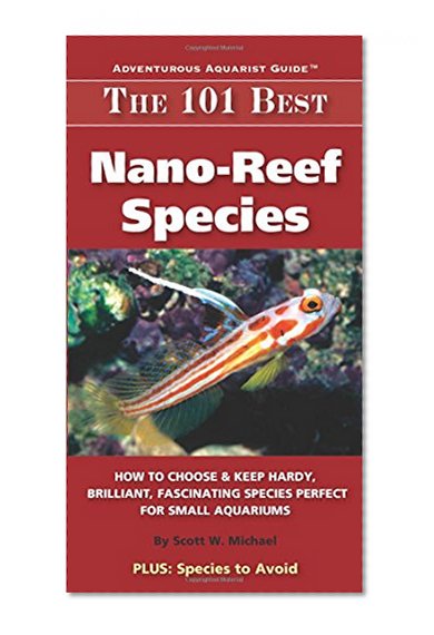 Book Cover The 101 Best Nano-Reef Species: How to Choose & Keep Hardy, Brilliant, Fascinating Species Perfect for Small Aquariums (Adventurous Aquarist Guide)