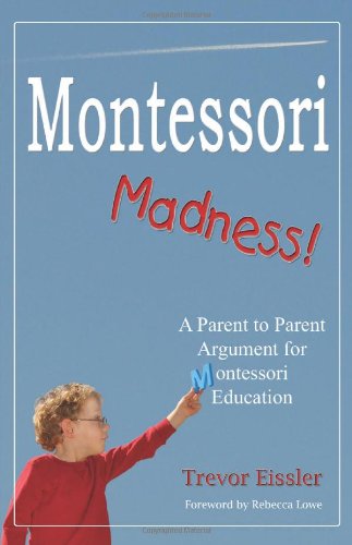 Book Cover Montessori Madness! A Parent to Parent Argument for Montessori Education