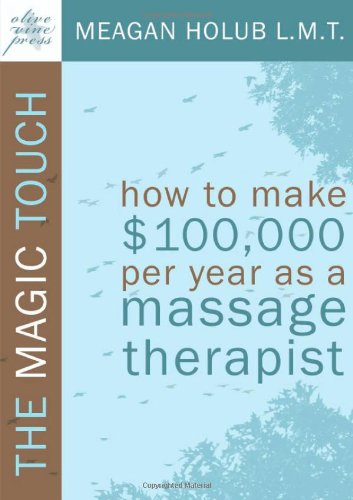 Book Cover The Magic Touch: How to make $100,000 per year as a Massage Therapist; simple and effective business, marketing, and ethics education for a successful career in Massage Therapy