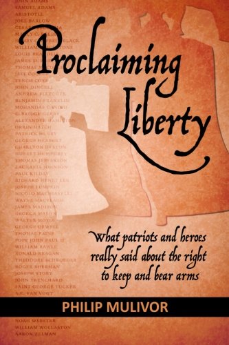 Proclaiming Liberty: What Patriots and Heroes Really Said About the Right to Keep and Bear Arms