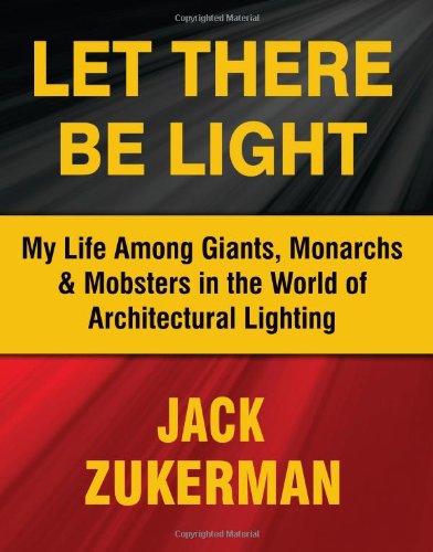 Let There Be Light: My Life Among Giants, Monarchs & Mobsters in the World of Architectural Lighting