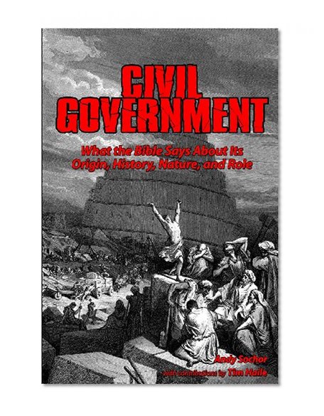 Civil Government: What the Bible Says About Its Origin, History, Nature, and Role
