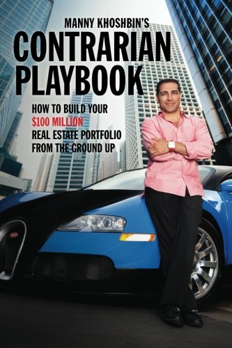 Book Cover Manny Khoshbin's Contrarian PlayBook: How to Build Your $100 Million Real Estate Portfolio From the Ground Up