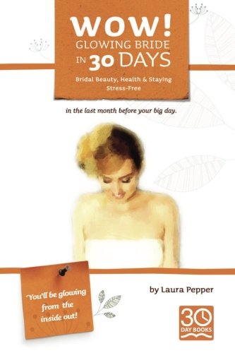 Wow! Glowing Bride in 30 Days.: Bridal Beauty, Health & Staying Stress Free in the Last Month Before Your Wedding Day