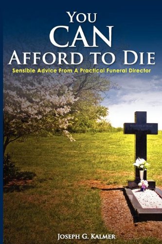 You Can Afford To Die; Sensible Advice From A Practical Funeral Director