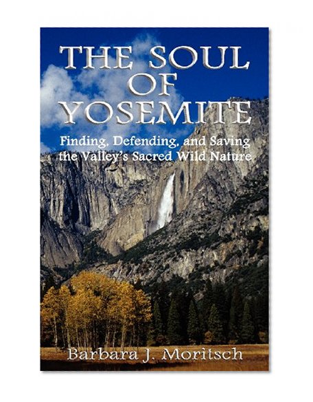 The Soul of Yosemite: Finding, Defending, and Saving the Valley's Sacred Wild Nature