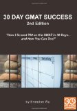 Book Cover 30 Day GMAT Success 2nd Edition: How I Scored 780 on the GMAT in 30 Days... and How You Can Too! By Brandon Wu