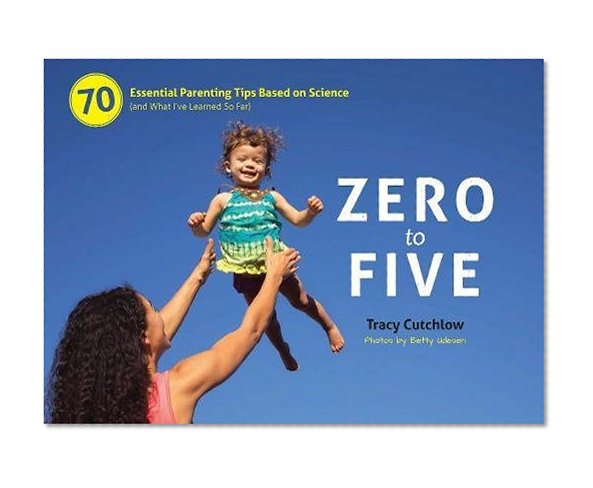 Book Cover Zero to Five: 70 Essential Parenting Tips Based on Science (and What I’ve Learned So Far)