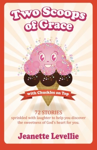 Two Scoops of Grace with Chuckles on Top: Sweet, Funny Reminders of Godâ€™s Heart for You