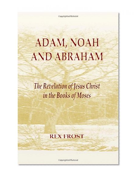 Adam, Noah and Abraham: The Revelation of Jesus Christ in the Books of Moses