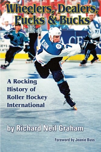 Wheelers, Dealers, Pucks & Bucks: A Rocking History of Roller Hockey International