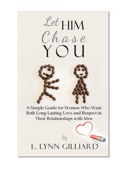 Book Cover Let Him Chase You: A Simple Guide for Women Who Want  Both Long-Lasting Love and Respect in Their Relationships with Men