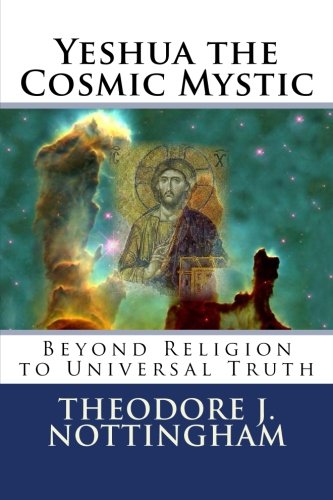 Yeshua the Cosmic Mystic: Beyond religion to Universal Truth